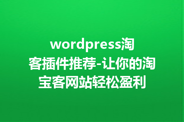 wordpress淘客插件推荐-让你的淘宝客网站轻松盈利