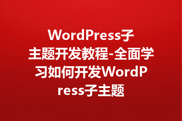 WordPress子主题开发教程-全面学习如何开发WordPress子主题