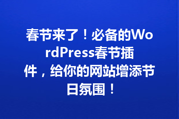 春节来了！必备的WordPress春节插件，给你的网站增添节日氛围！