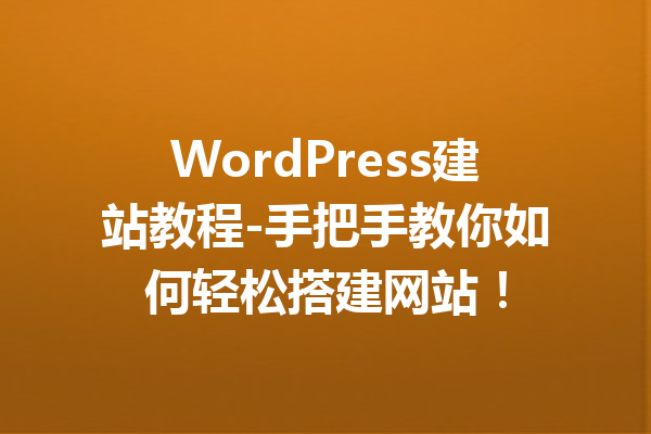 WordPress建站教程-手把手教你如何轻松搭建网站！