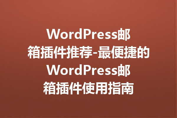 WordPress邮箱插件推荐-最便捷的WordPress邮箱插件使用指南