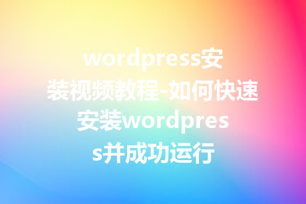 wordpress安装视频教程-如何快速安装wordpress并成功运行