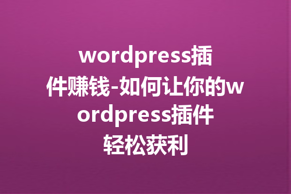 wordpress插件赚钱-如何让你的wordpress插件轻松获利