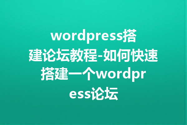 wordpress搭建论坛教程-如何快速搭建一个wordpress论坛