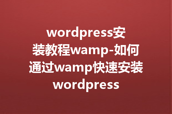 wordpress安装教程wamp-如何通过wamp快速安装wordpress