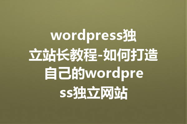 wordpress独立站长教程-如何打造自己的wordpress独立网站