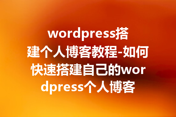 wordpress搭建个人博客教程-如何快速搭建自己的wordpress个人博客