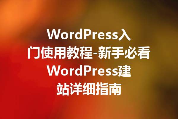 WordPress入门使用教程-新手必看WordPress建站详细指南