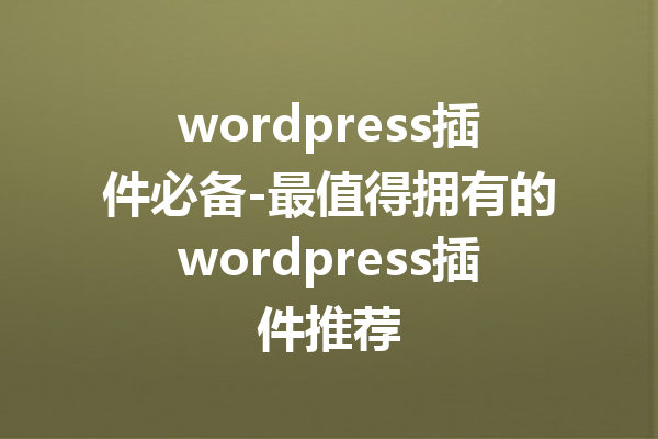 wordpress插件必备-最值得拥有的wordpress插件推荐