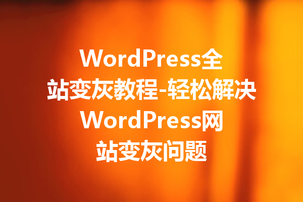 WordPress全站变灰教程-轻松解决WordPress网站变灰问题