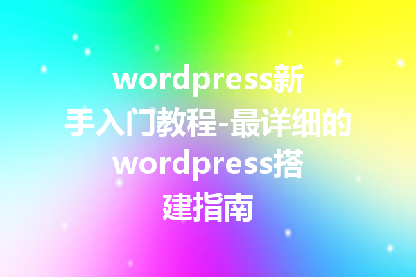 wordpress新手入门教程-最详细的wordpress搭建指南