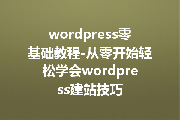 wordpress零基础教程-从零开始轻松学会wordpress建站技巧