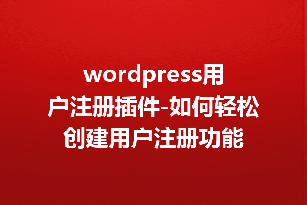 wordpress用户注册插件-如何轻松创建用户注册功能