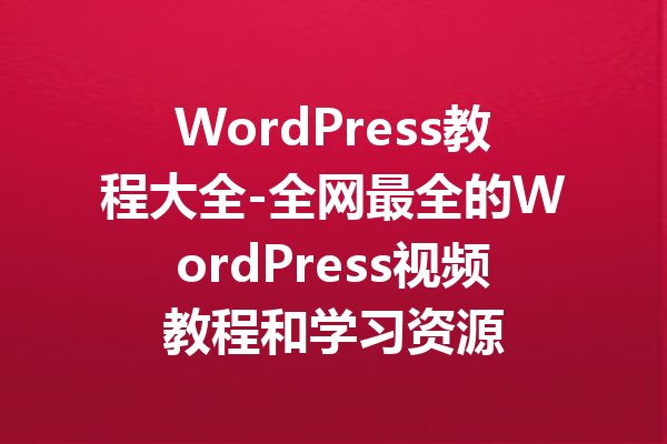 WordPress教程大全-全网最全的WordPress视频教程和学习资源