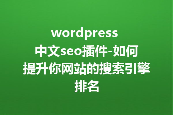 wordpress 中文seo插件-如何提升你网站的搜索引擎排名