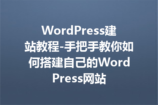 WordPress建站教程-手把手教你如何搭建自己的WordPress网站