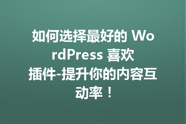 如何选择最好的 WordPress 喜欢插件-提升你的内容互动率！