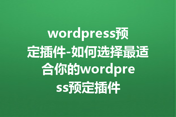 wordpress预定插件-如何选择最适合你的wordpress预定插件