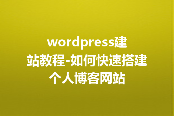 wordpress建站教程-如何快速搭建个人博客网站