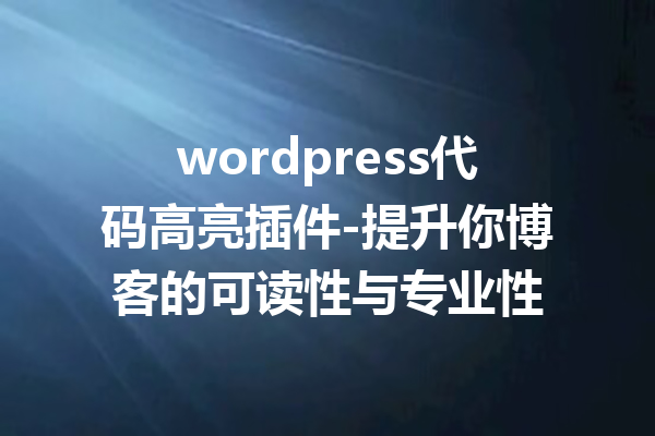 wordpress代码高亮插件-提升你博客的可读性与专业性