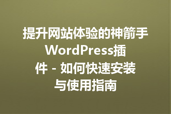 提升网站体验的神箭手WordPress插件 - 如何快速安装与使用指南