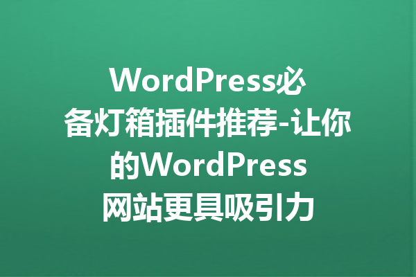 WordPress必备灯箱插件推荐-让你的WordPress网站更具吸引力