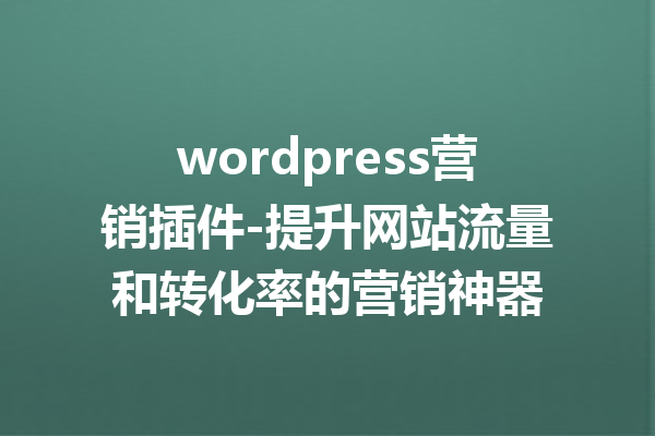 wordpress营销插件-提升网站流量和转化率的营销神器