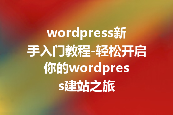 wordpress新手入门教程-轻松开启你的wordpress建站之旅