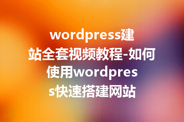 wordpress建站全套视频教程-如何使用wordpress快速搭建网站