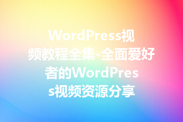 WordPress视频教程全集-全面爱好者的WordPress视频资源分享