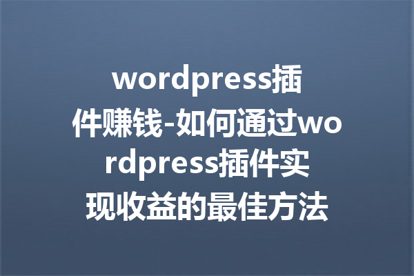 wordpress插件赚钱-如何通过wordpress插件实现收益的最佳方法