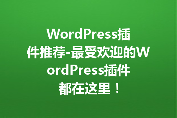 WordPress插件推荐-最受欢迎的WordPress插件都在这里！