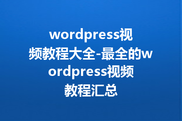 wordpress视频教程大全-最全的wordpress视频教程汇总