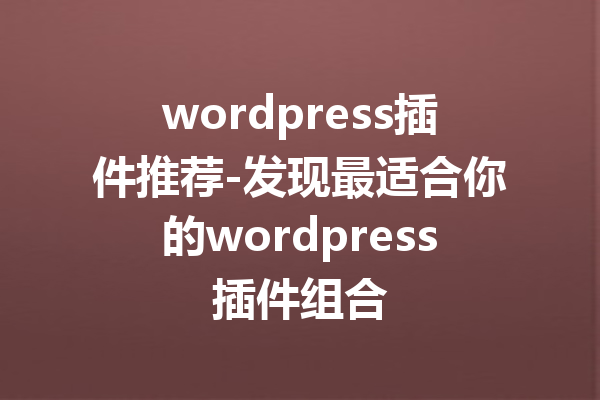 wordpress插件推荐-发现最适合你的wordpress插件组合