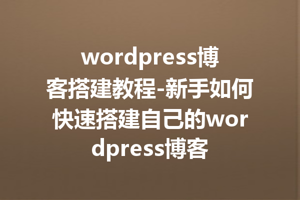 wordpress博客搭建教程-新手如何快速搭建自己的wordpress博客