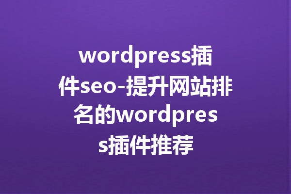 wordpress插件seo-提升网站排名的wordpress插件推荐