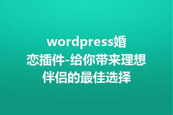 wordpress婚恋插件-给你带来理想伴侣的最佳选择