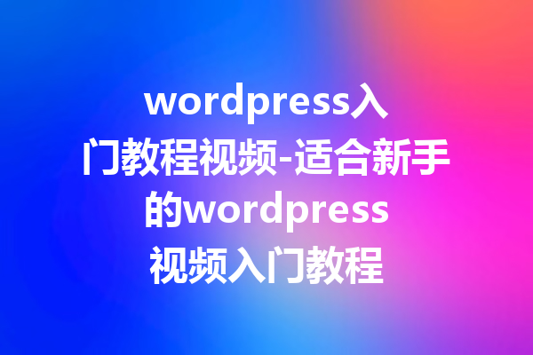 wordpress入门教程视频-适合新手的wordpress视频入门教程