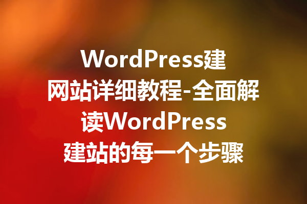 WordPress建网站详细教程-全面解读WordPress建站的每一个步骤