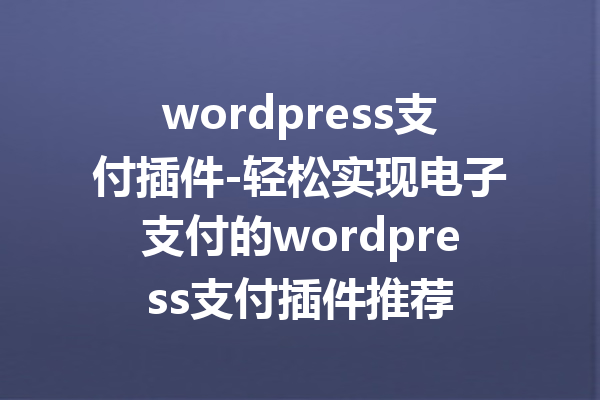 wordpress支付插件-轻松实现电子支付的wordpress支付插件推荐