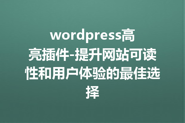 wordpress高亮插件-提升网站可读性和用户体验的最佳选择