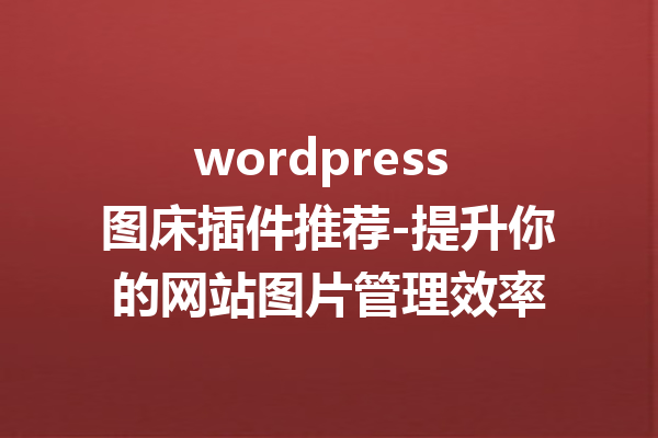 wordpress 图床插件推荐-提升你的网站图片管理效率