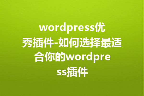 wordpress优秀插件-如何选择最适合你的wordpress插件