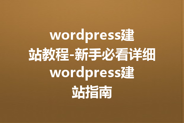 wordpress建站教程-新手必看详细wordpress建站指南