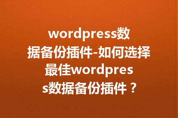 wordpress数据备份插件-如何选择最佳wordpress数据备份插件？