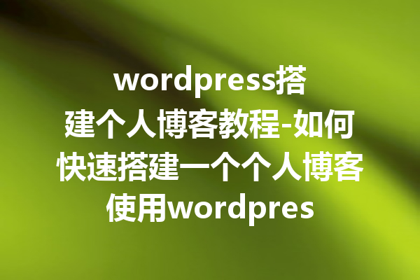 wordpress搭建个人博客教程-如何快速搭建一个个人博客使用wordpress