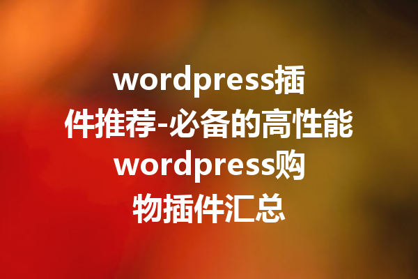 wordpress插件推荐-必备的高性能wordpress购物插件汇总