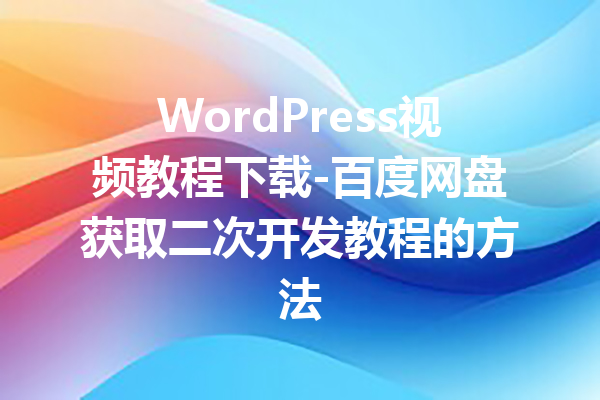 WordPress视频教程下载-百度网盘获取二次开发教程的方法