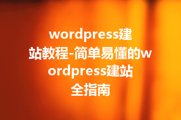 wordpress建站教程-简单易懂的wordpress建站全指南