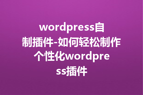 wordpress自制插件-如何轻松制作个性化wordpress插件